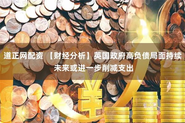 道正网配资 【财经分析】英国政府高负债局面持续 未来或进一步削减支出