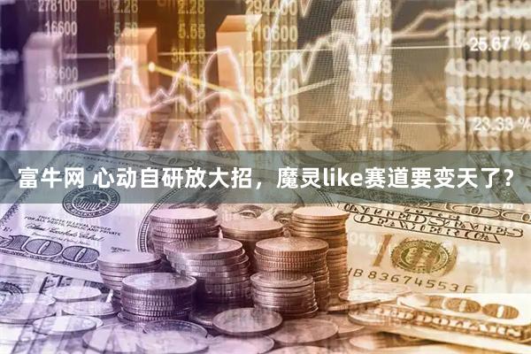 富牛网 心动自研放大招，魔灵like赛道要变天了？