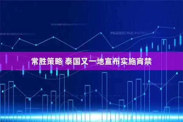 常胜策略 泰国又一地宣布实施宵禁