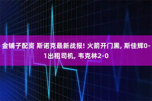 金铺子配资 斯诺克最新战报! 火箭开门黑, 斯佳辉0-1出租司机, 韦克林2-0