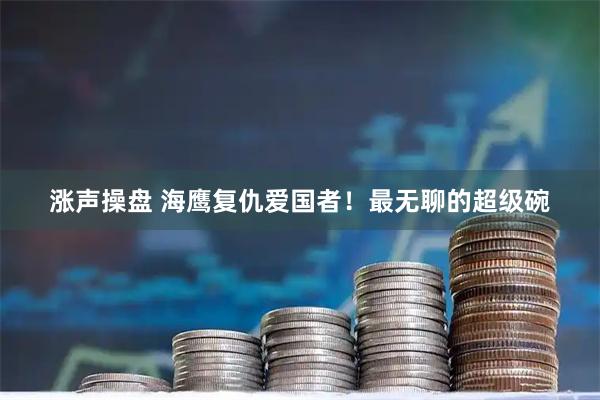 涨声操盘 海鹰复仇爱国者！最无聊的超级碗