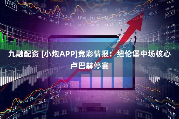 九融配资 [小炮APP]竞彩情报：纽伦堡中场核心卢巴赫停赛
