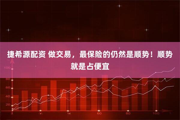 捷希源配资 做交易，最保险的仍然是顺势！顺势就是占便宜