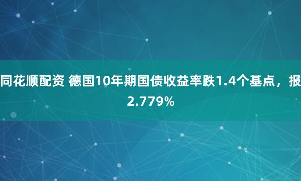 同花顺配资 德国10年期国债收益率跌1.4个基点，报2.779%