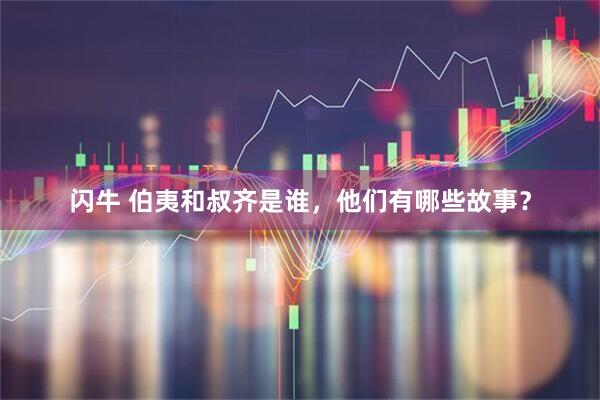 闪牛 伯夷和叔齐是谁，他们有哪些故事？