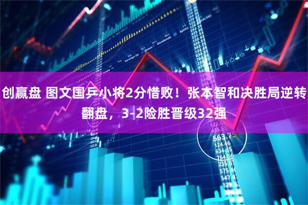 创赢盘 图文国乒小将2分惜败！张本智和决胜局逆转翻盘，3-2险胜晋级32强