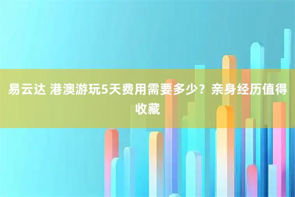 易云达 港澳游玩5天费用需要多少?亲身经历值得收藏